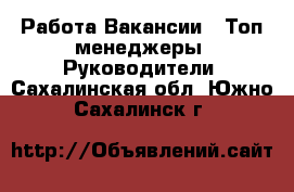 Работа Вакансии - Топ-менеджеры, Руководители. Сахалинская обл.,Южно-Сахалинск г.